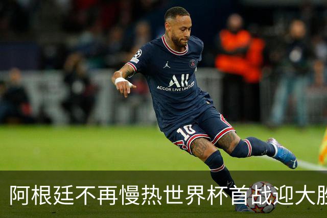 阿根廷不再慢热世界杯首战迎大胜 打破魔咒开启卫冕之旅